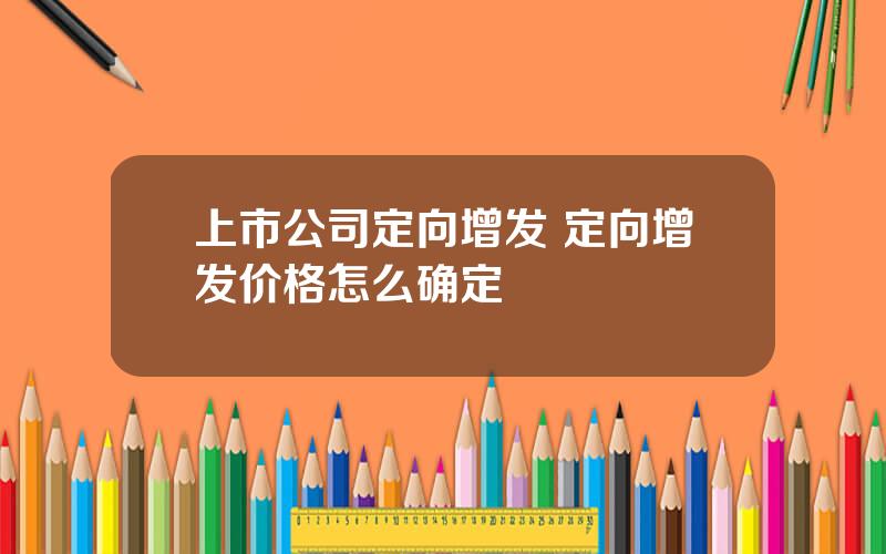 上市公司定向增发 定向增发价格怎么确定